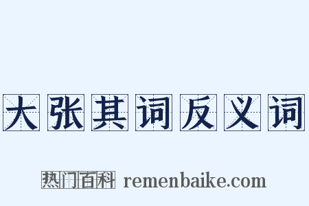 大张其词反义词是什么意思的图片